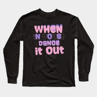 When in doubt dance it out Long Sleeve T-Shirt